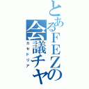 とあるＦＥＺの会議チャット（カセドリア）