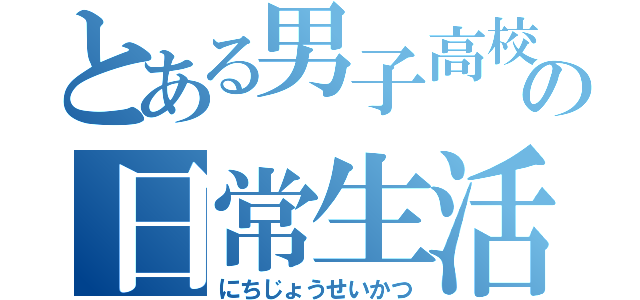 とある男子高校生の日常生活（にちじょうせいかつ）