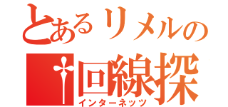 とあるリメルの†回線探索†（インターネッツ）