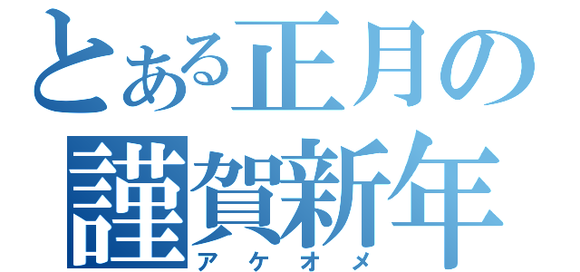 とある正月の謹賀新年（アケオメ）