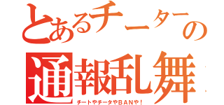 とあるチーターの通報乱舞（チートやチータやＢＡＮや！）