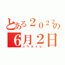 とある２０２２年の６月２日（コウカイビ）