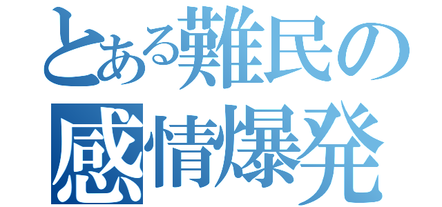 とある難民の感情爆発（）