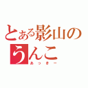 とある影山のうんこ（あっきー）