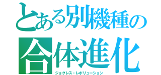 とある別機種の合体進化（ジョグレス・レボリューション）