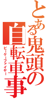 とある鬼頭の自転車事件Ⅱ（ピーケーファイヤー）