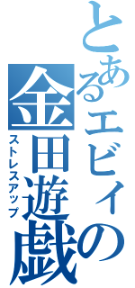 とあるエビィの金田遊戯Ⅱ（ストレスアップ）