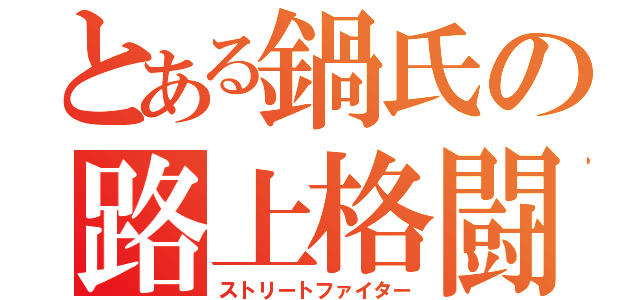 とある鍋氏の路上格闘（ストリートファイター）