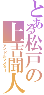 とある松戸の上吉聞人（アイドルマスター）