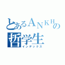 とあるＡＮＫＨ♀の哲学生（インデックス）