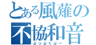 とある風薙の不協和音（ぷっぷくぷー）