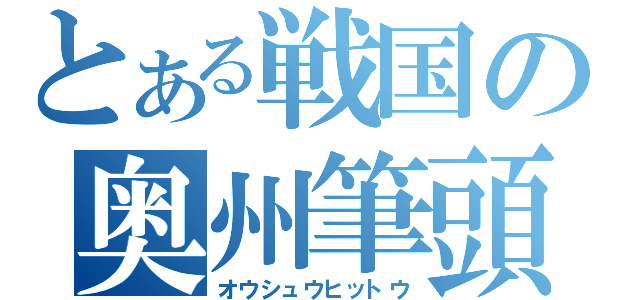 とある戦国の奥州筆頭（オウシュウヒットウ）