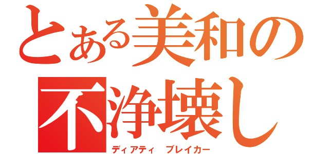 とある美和の不浄壊し（ディアティ ブレイカー）