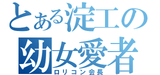 とある淀工の幼女愛者（ロリコン会長）