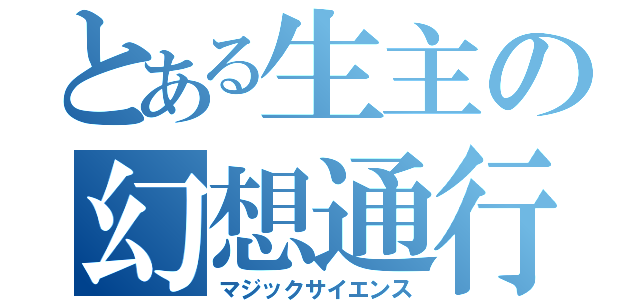 とある生主の幻想通行（マジックサイエンス）