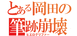 とある岡田の筆跡崩壊（ヒエログリファー）