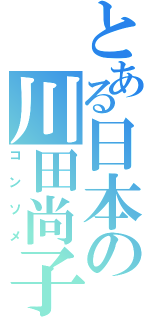 とある日本の川田尚子（コンソメ）