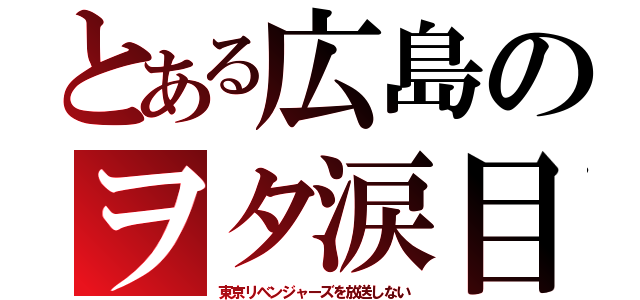 とある広島のヲタ涙目（東京リベンジャーズを放送しない）