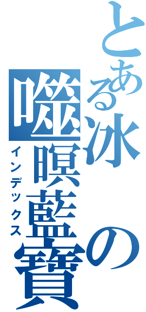 とある冰の噬暝藍寶Ⅱ（インデックス）