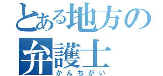 とある地方の弁護士（かんちがい）