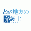 とある地方の弁護士（かんちがい）