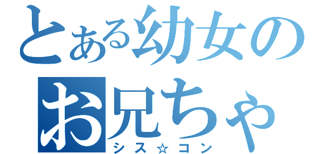 とある幼女のお兄ちゃん（シス☆コン）