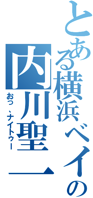 とある横浜ベイスターズの内川聖一（おっ、ナイトゥー）