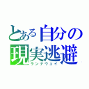 とある自分の現実逃避（ランナウェイ）