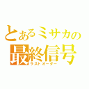 とあるミサカの最終信号（ラストオーダー）