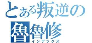 とある叛逆の魯魯修（インデックス）