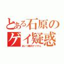 とある石原のゲイ疑惑（あいつ絶対ゲイやん）