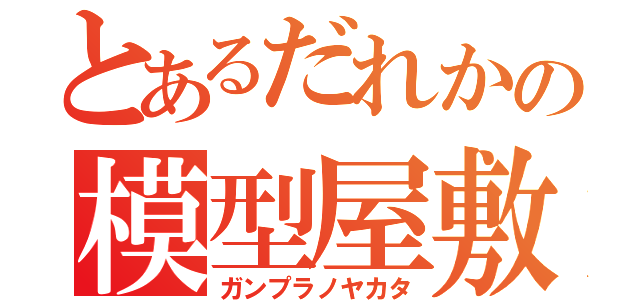 とあるだれかの模型屋敷（ガンプラノヤカタ）