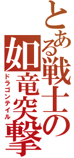 とある戦士の如竜突撃（ドラゴンテイル）