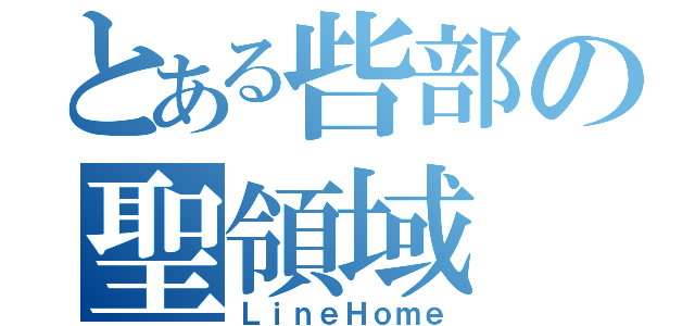 とある呰部の聖領域（ＬｉｎｅＨｏｍｅ）