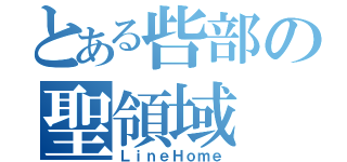 とある呰部の聖領域（ＬｉｎｅＨｏｍｅ）