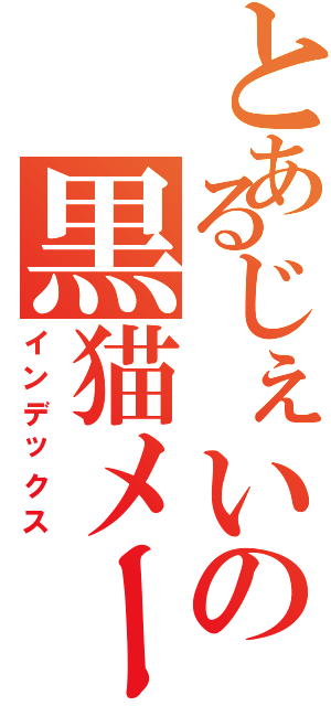 とあるじぇいの黒猫メール（インデックス）