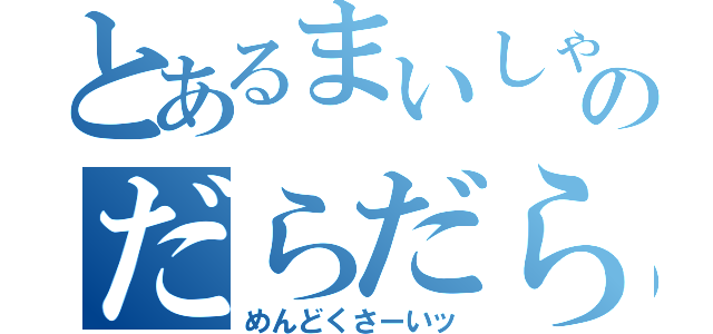 とあるまいしゃんのだらだら生活（めんどくさーいッ）