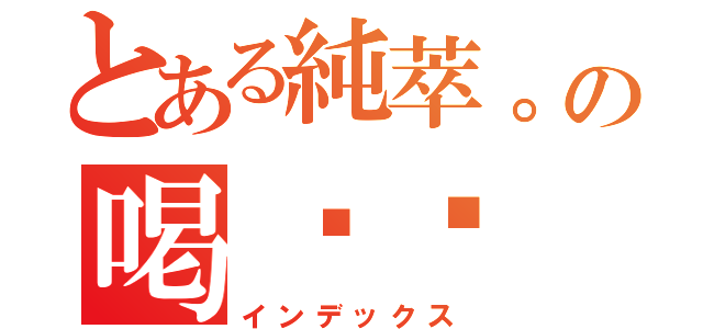 とある純萃。の喝咖啡（インデックス）