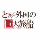 とある外国の巨大旅船（タイタニック）