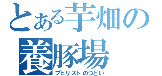 とある芋畑の養豚場（ブヒリストのつどい）