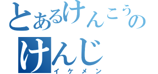 とあるけんこうのけんじ（イケメン）