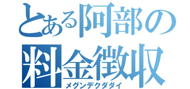 とある阿部の料金徴収（メグンデクダダイ）