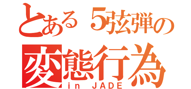 とある５弦弾の変態行為（ｉｎ ＪＡＤＥ）