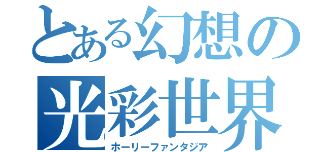 とある幻想の光彩世界（ホーリーファンタジア）