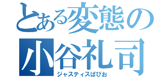 とある変態の小谷礼司（ジャスティスぱぴお）