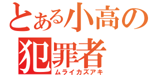 とある小高の犯罪者（ムライカズアキ）