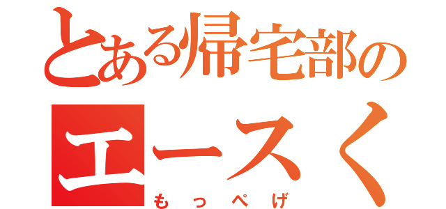 とある帰宅部のエースくん（もっぺげ）