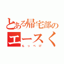 とある帰宅部のエースくん（もっぺげ）