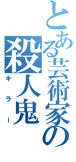 とある芸術家の殺人鬼（キラー）