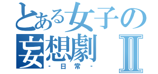 とある女子の妄想劇Ⅱ（‐日常‐）